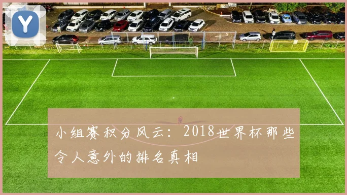 小组赛积分风云：2018世界杯那些令人意外的排名真相