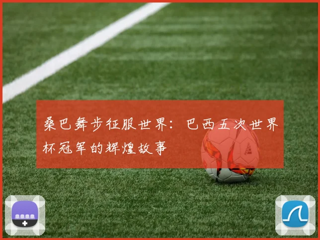 桑巴舞步征服世界：巴西五次世界杯冠军的辉煌故事