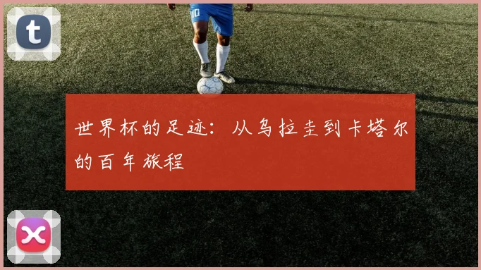 世界杯的足迹：从乌拉圭到卡塔尔的百年旅程