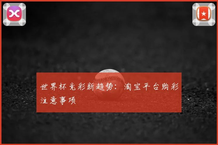 世界杯竞彩新趋势：淘宝平台购彩注意事项