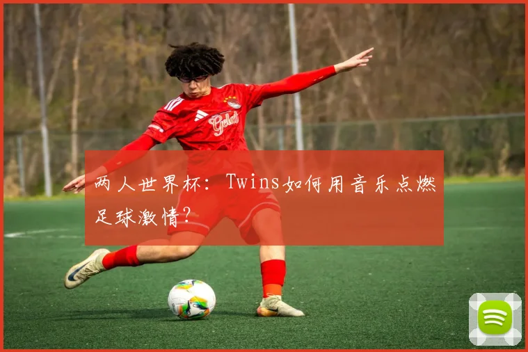 两人世界杯：Twins如何用音乐点燃足球激情？