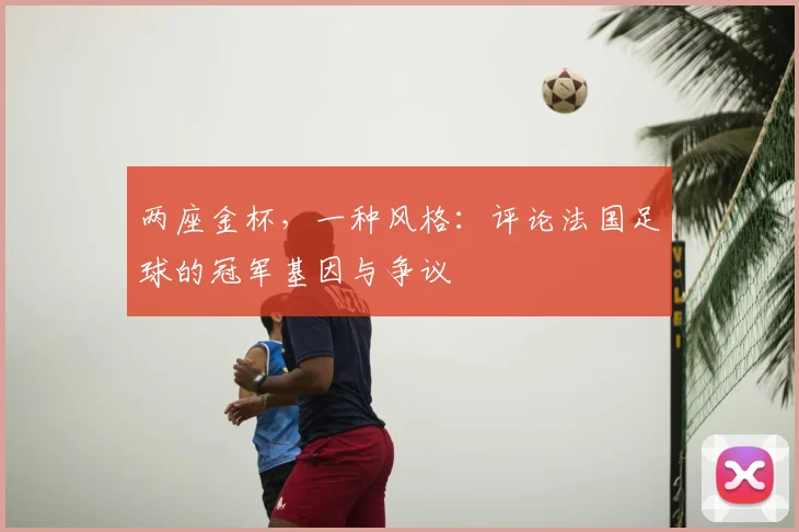 两座金杯，一种风格：评论法国足球的冠军基因与争议