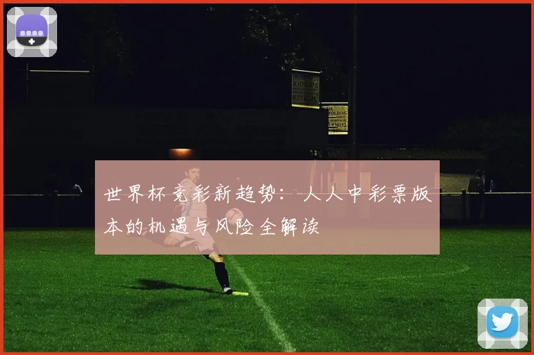 世界杯竞彩新趋势：人人中彩票版本的机遇与风险全解读