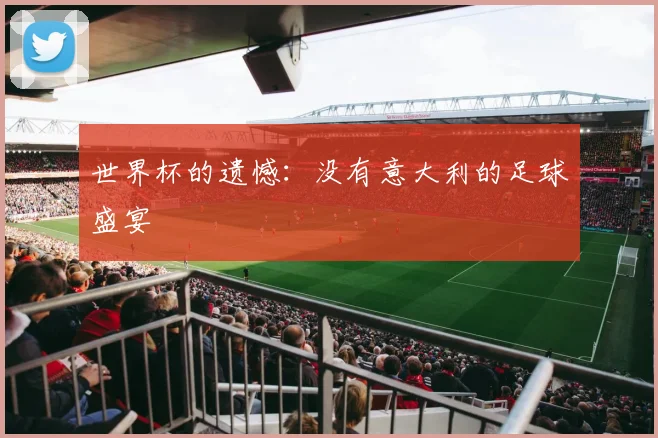 世界杯的遗憾：没有意大利的足球盛宴